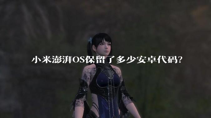 小米澎湃OS保留了多少安卓代码？