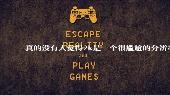 真的没有人觉得2k是一个很尴尬的分辨率吗？