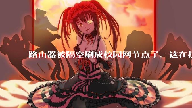 路由器被隔空刷成校园网节点了，这在技术上是怎么实现的？