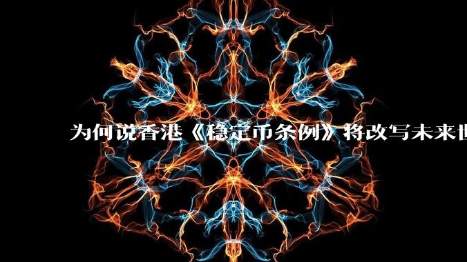 为何说香港《稳定币条例》将改写未来世界比特币等数字货币市场格局，港币和人民币的国际化会受益于此么？