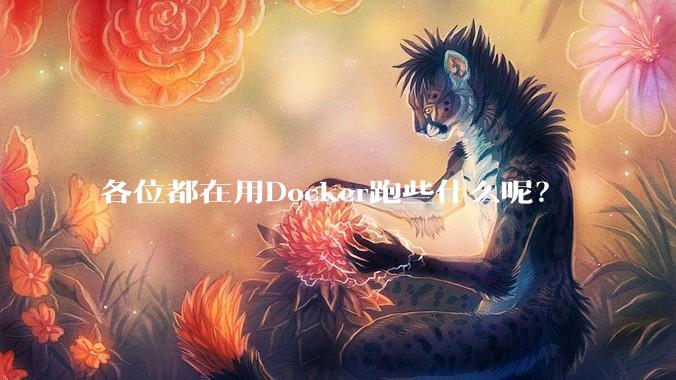 各位都在用Docker跑些什么呢？