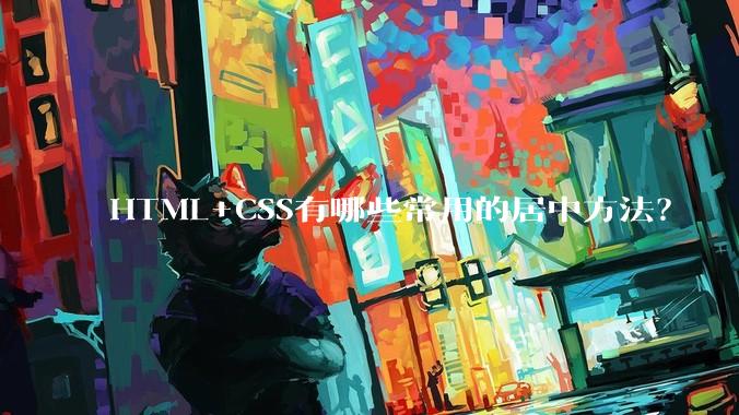 HTML+CSS有哪些常用的居中方法？