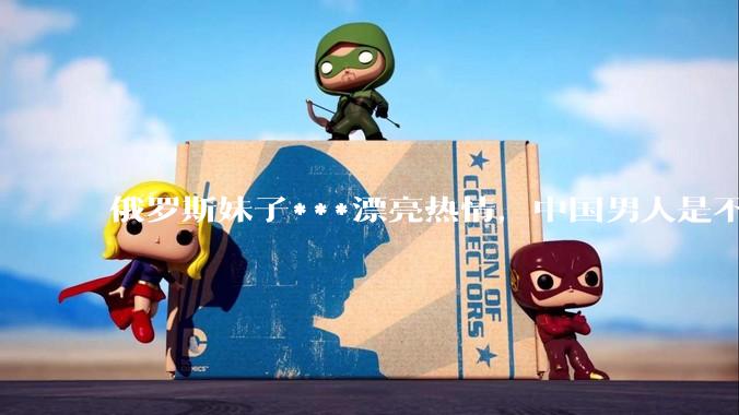 俄罗斯妹子***漂亮热情，中国男人是不是很喜欢娶？