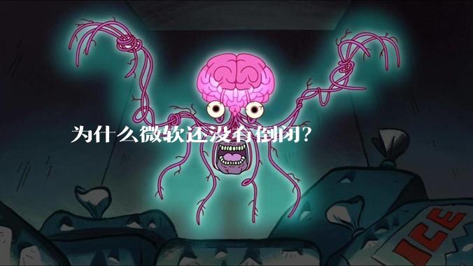 为什么微软还没有倒闭？