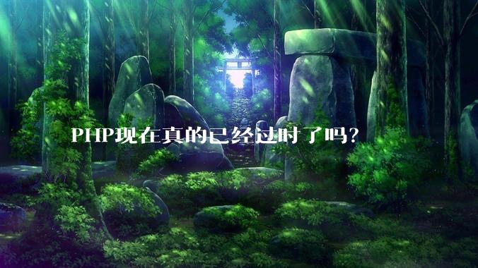 PHP现在真的已经过时了吗？