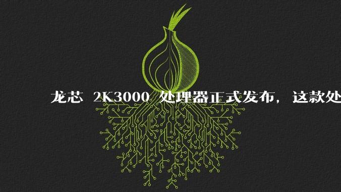 龙芯 2K3000 处理器正式发布，这款处理器的发布对国产芯片的发展意味着什么？