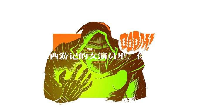 86版西游记的女演员里，你觉得哪些特别漂亮？