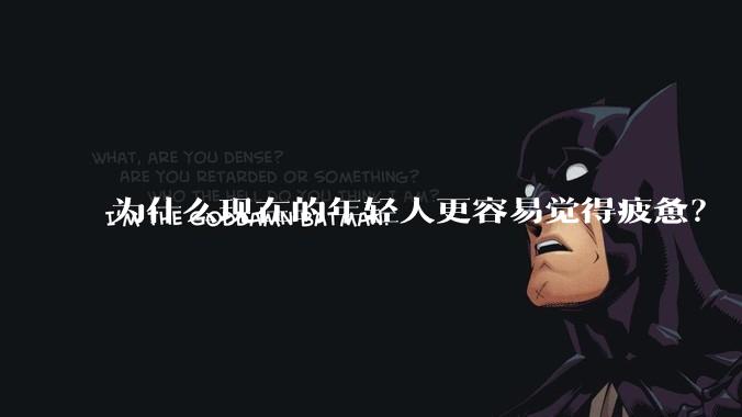 为什么现在的年轻人更容易觉得疲惫？