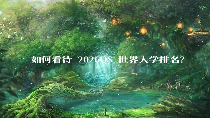如何看待 2026QS 世界大学排名？