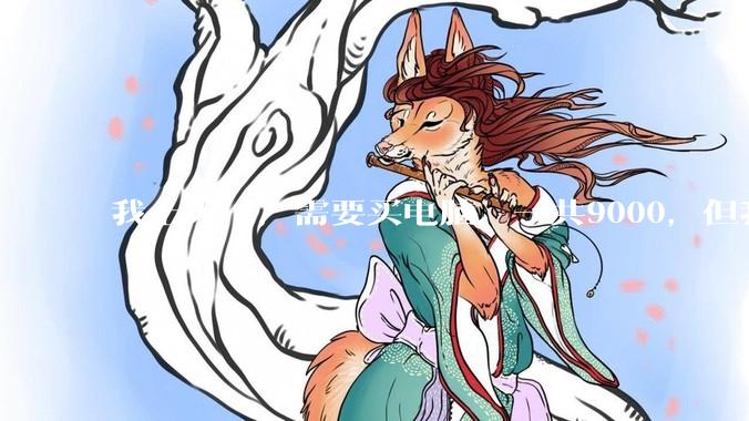 我上大一，需要买电脑，一共9000，但我妈说她给我3000，我心里很不舒服，怎么办？