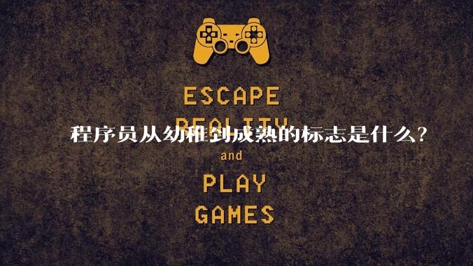 程序员从幼稚到成熟的标志是什么？