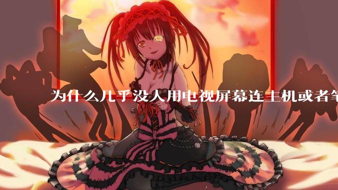 为什么几乎没人用电视屏幕连主机或者笔记本当显示器？