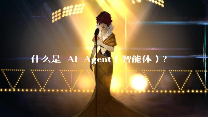 什么是 AI Agent（智能体）？