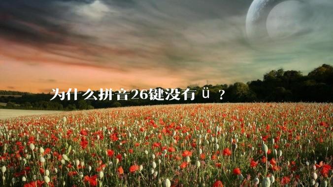 为什么拼音26键没有ü?