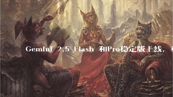 Gemini 2.5 Flash 和Pro稳定版上线，和之前版本相比，在性能和应用场景上有哪些提升？