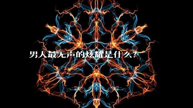 男人最无声的炫耀是什么？