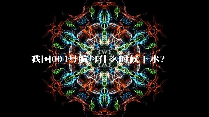 我国004号航母什么时候下水？