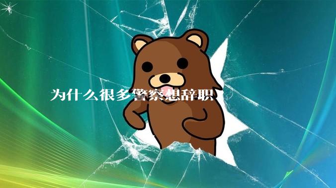 为什么很多警察想辞职?