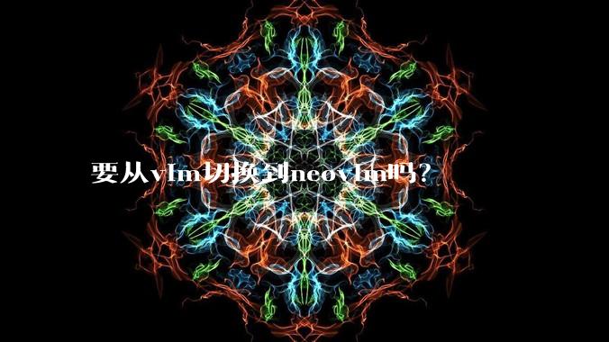 要从vim切换到neovim吗？