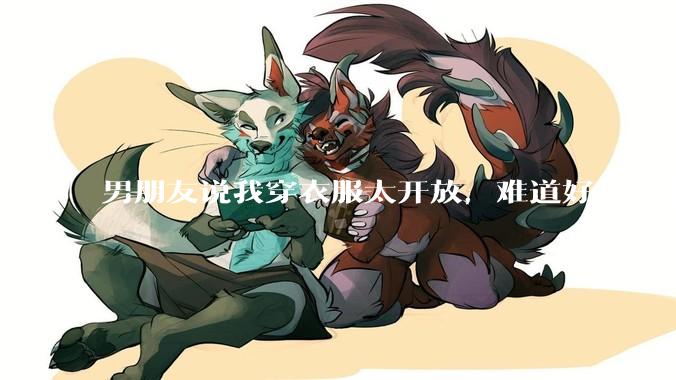 男朋友说我穿衣服太开放，难道好身材不应该显示出来吗？