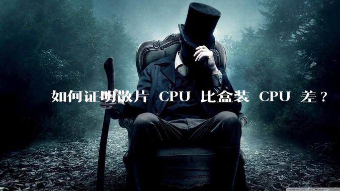 如何证明散片 CPU 比盒装 CPU 差?