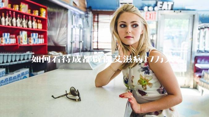 如何看待成都辟谣艾滋病17万人？