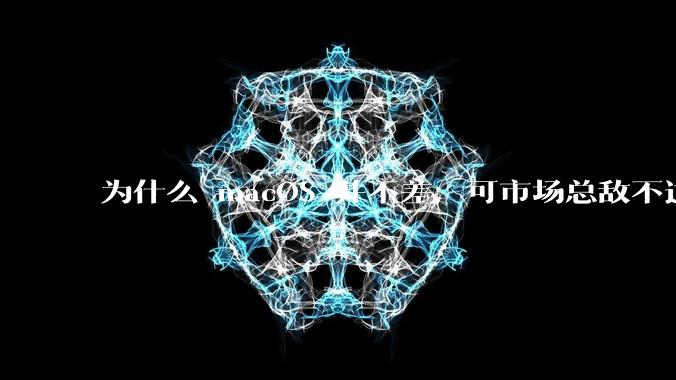 为什么 macOS 并不差，可市场总敌不过 Windows？