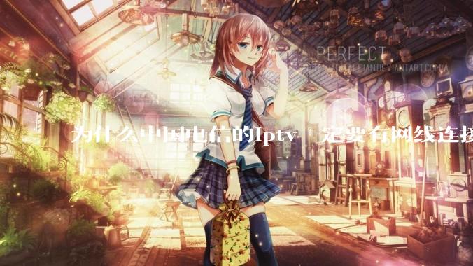 为什么中国电信的iptv一定要有网线连接！？