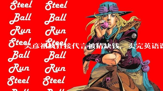 吴彦祖疯狂接代言被猜缺钱，卖完英语课又代言黄酒，他是真的缺钱还是有其他考量？