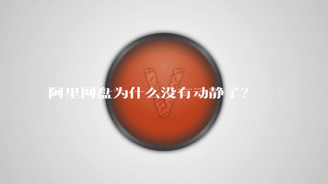 阿里网盘为什么没有动静了？