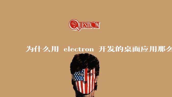 为什么用 electron 开发的桌面应用那么多？