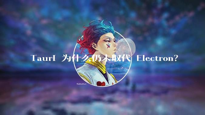 Tauri 为什么仍未取代 Electron？
