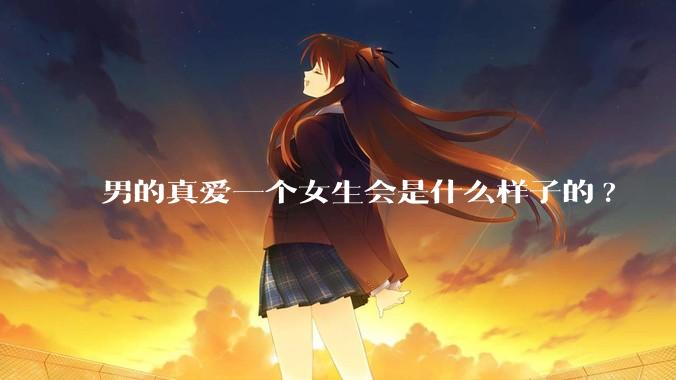 男的真爱一个女生会是什么样子的?