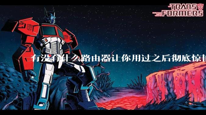 有没有什么路由器让你用过之后彻底惊艳了？