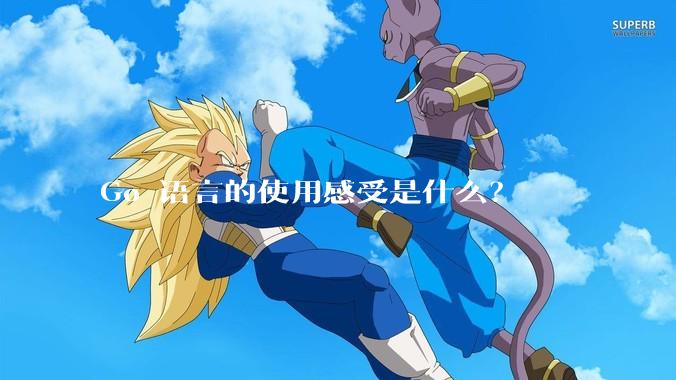 Go 语言的使用感受是什么？