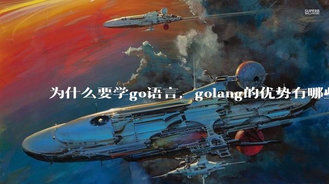 为什么要学go语言，golang的优势有哪些？
