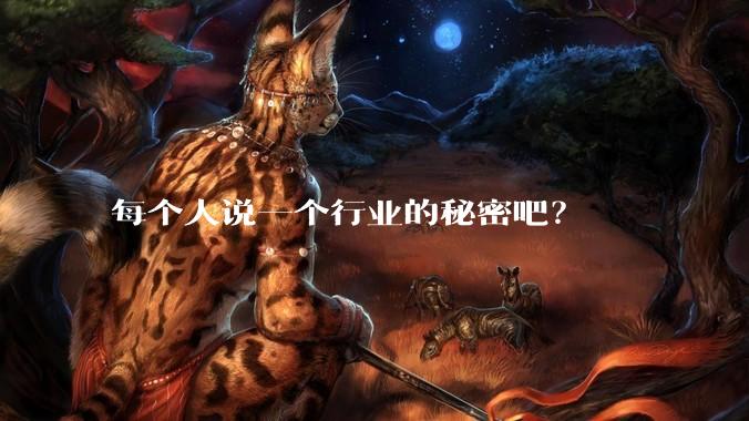 每个人说一个行业的秘密吧？