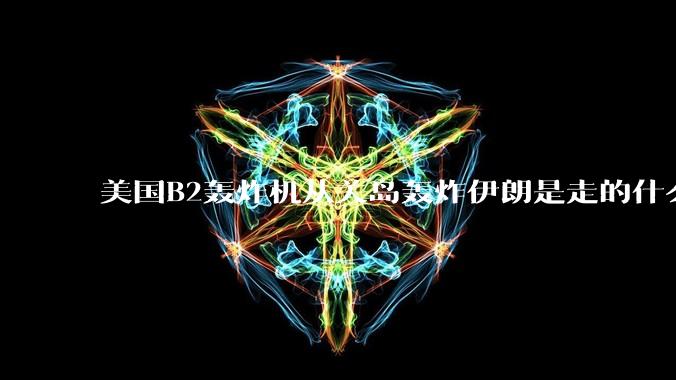 美国B2轰炸机从关岛轰炸伊朗是走的什么路线？