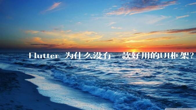 Flutter 为什么没有一款好用的UI框架？