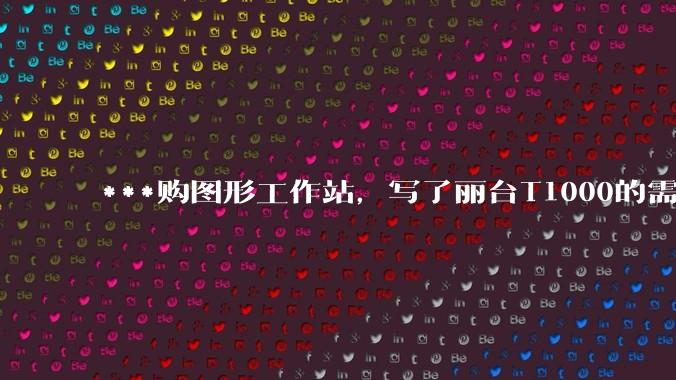 ***购图形工作站，写了丽台T1000的需求，结果奸商写了个GTX1650的显卡还中了，我该如何反驳？