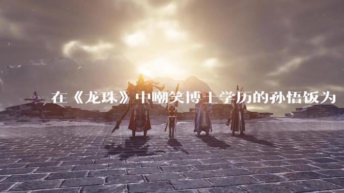 在《龙珠》中嘲笑博士学历的孙悟饭为「野比饭」，是否是对科学的不尊重？